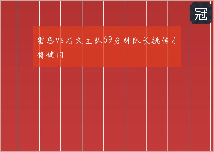 雷恩vs尤文主队69分钟队长挑传小将破门