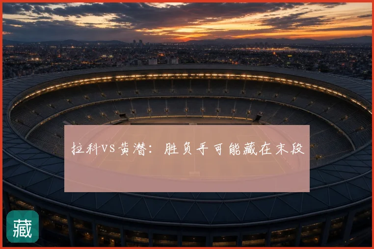 拉科vs黄潜：胜负手可能藏在末段