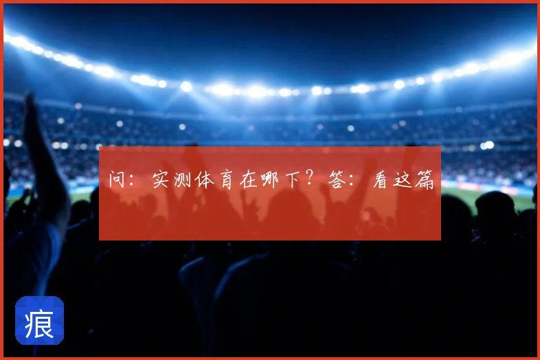 问：实测体育在哪下？答：看这篇